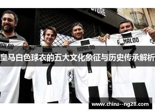 皇马白色球衣的五大文化象征与历史传承解析