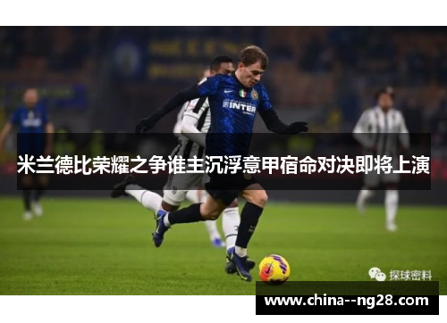 米兰德比荣耀之争谁主沉浮意甲宿命对决即将上演