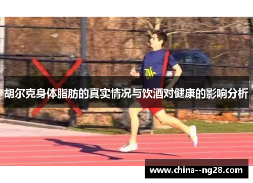胡尔克身体脂肪的真实情况与饮酒对健康的影响分析