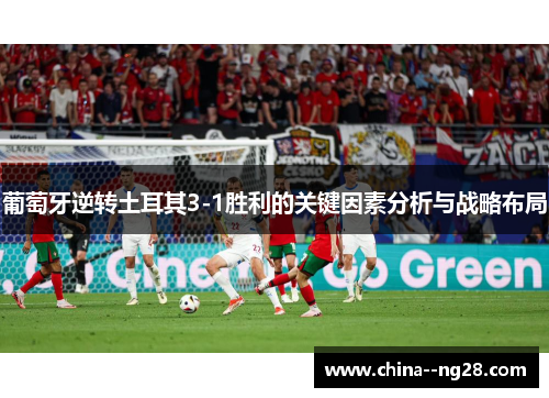 葡萄牙逆转土耳其3-1胜利的关键因素分析与战略布局