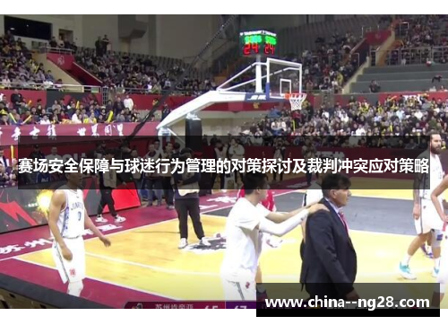 赛场安全保障与球迷行为管理的对策探讨及裁判冲突应对策略