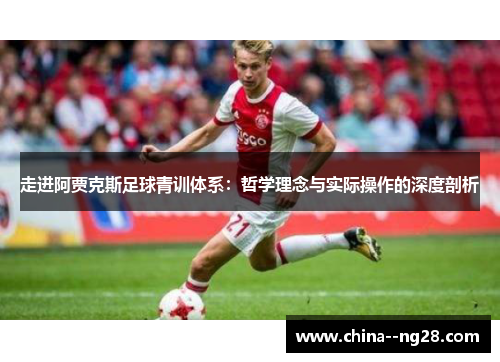 走进阿贾克斯足球青训体系：哲学理念与实际操作的深度剖析