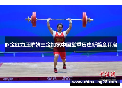 赵金红力压群雄三金加冕中国举重历史新篇章开启