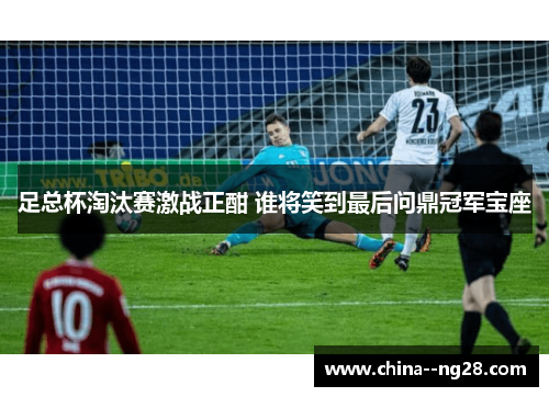 足总杯淘汰赛激战正酣 谁将笑到最后问鼎冠军宝座