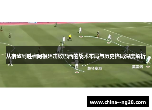 从宿敌到胜者阿根廷击败巴西的战术布局与历史格局深度解析