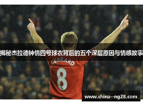 揭秘杰拉德钟情四号球衣背后的五个深层原因与情感故事