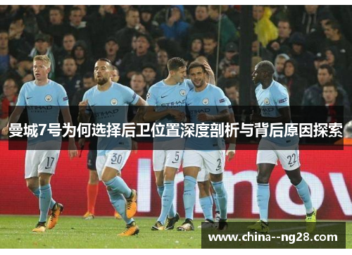 曼城7号为何选择后卫位置深度剖析与背后原因探索