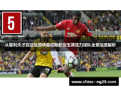 从智利天才到足坛游侠桑切斯职业生涯效力球队全景深度解析