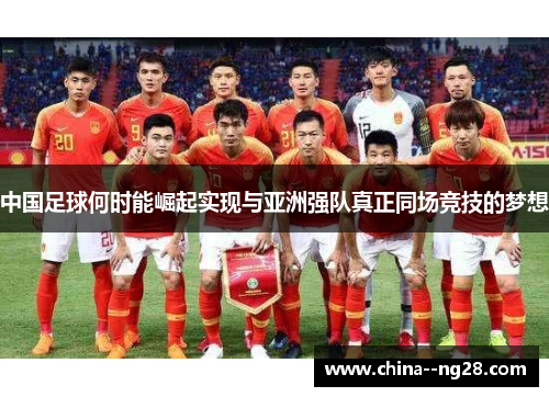 中国足球何时能崛起实现与亚洲强队真正同场竞技的梦想