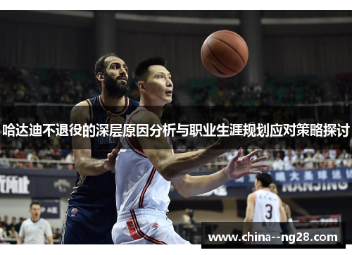 哈达迪不退役的深层原因分析与职业生涯规划应对策略探讨