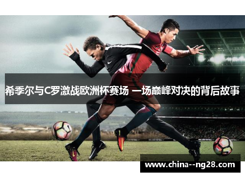 希季尔与C罗激战欧洲杯赛场 一场巅峰对决的背后故事
