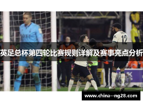 英足总杯第四轮比赛规则详解及赛事亮点分析