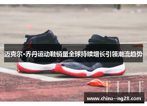 迈克尔·乔丹运动鞋销量全球持续增长引领潮流趋势