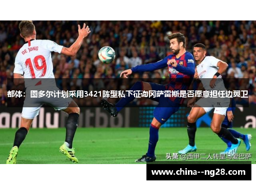 都体：图多尔计划采用3421阵型私下征询冈萨雷斯是否愿意担任边翼卫