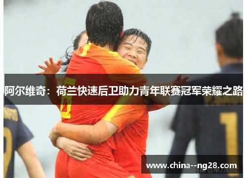 阿尔维奇：荷兰快速后卫助力青年联赛冠军荣耀之路