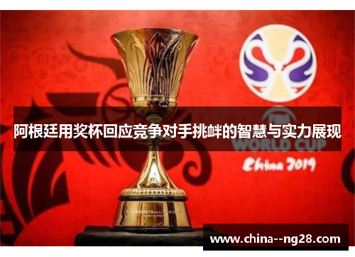 阿根廷用奖杯回应竞争对手挑衅的智慧与实力展现