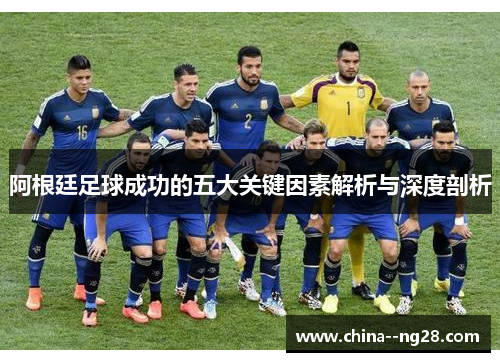 阿根廷足球成功的五大关键因素解析与深度剖析