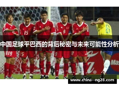 中国足球平巴西的背后秘密与未来可能性分析