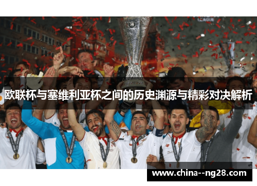 欧联杯与塞维利亚杯之间的历史渊源与精彩对决解析 欧联杯与塞维利亚杯之间的历史渊源与精彩对决解析