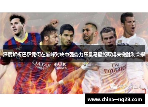 深度解析巴萨凭何在巅峰对决中强势力压皇马最终取得关键胜利荣耀 深度解析巴萨凭何在巅峰对决中强势力压皇马最终取得关键胜利荣耀