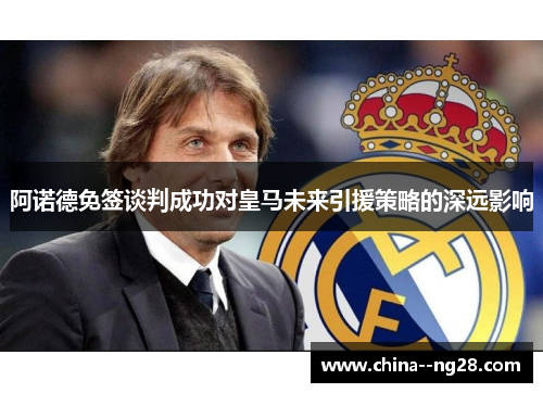 阿诺德免签谈判成功对皇马未来引援策略的深远影响 阿诺德免签谈判成功对皇马未来引援策略的深远影响