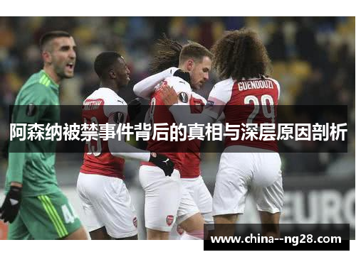 阿森纳被禁事件背后的真相与深层原因剖析 阿森纳被禁事件背后的真相与深层原因剖析