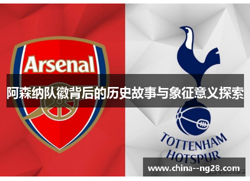 阿森纳队徽背后的历史故事与象征意义探索 阿森纳队徽背后的历史故事与象征意义探索