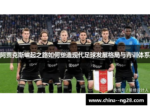 阿贾克斯崛起之路如何塑造现代足球发展格局与青训体系 阿贾克斯崛起之路如何塑造现代足球发展格局与青训体系
