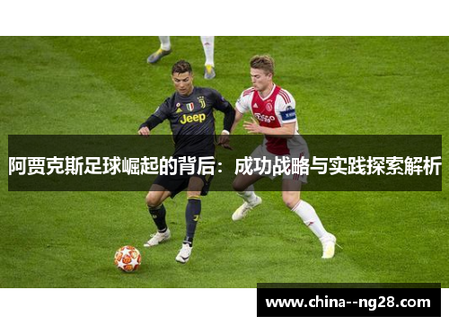 阿贾克斯足球崛起的背后:成功战略与实践探索解析 阿贾克斯足球崛起的背后:成功战略与实践探索解析