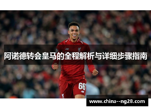 阿诺德转会皇马的全程解析与详细步骤指南 阿诺德转会皇马的全程解析与详细步骤指南