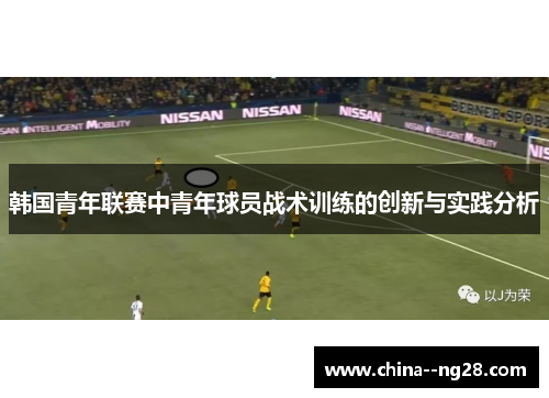 韩国青年联赛中青年球员战术训练的创新与实践分析