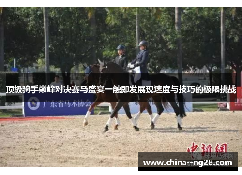 顶级骑手巅峰对决赛马盛宴一触即发展现速度与技巧的极限挑战 顶级骑手巅峰对决赛马盛宴一触即发展现速度与技巧的极限挑战
