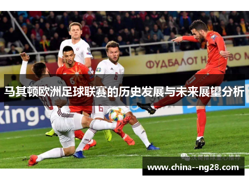 马其顿欧洲足球联赛的历史发展与未来展望分析 马其顿欧洲足球联赛的历史发展与未来展望分析