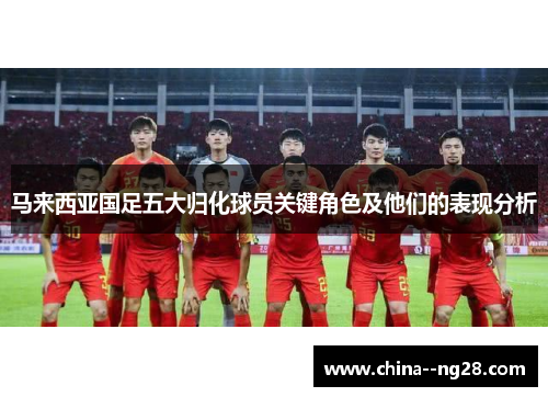 马来西亚国足五大归化球员关键角色及他们的表现分析