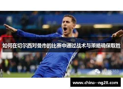 如何在切尔西对曼市的比赛中通过战术与策略确保取胜 如何在切尔西对曼市的比赛中通过战术与策略确保取胜