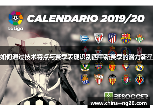 如何通过技术特点与赛季表现识别西甲新赛季的潜力新星