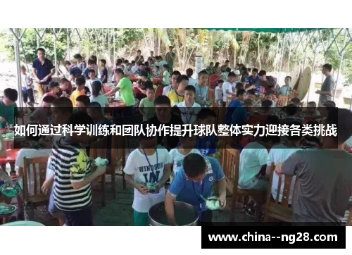 如何通过科学训练和团队协作提升球队整体实力迎接各类挑战 如何通过科学训练和团队协作提升球队整体实力迎接各类挑战