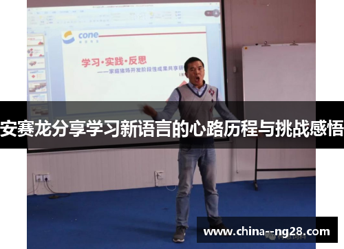 安赛龙分享学习新语言的心路历程与挑战感悟 安赛龙分享学习新语言的心路历程与挑战感悟