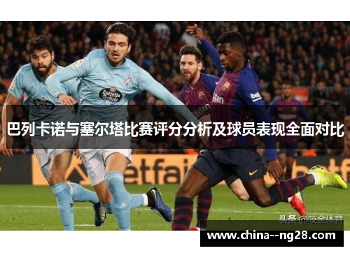 巴列卡诺与塞尔塔比赛评分分析及球员表现全面对比 巴列卡诺与塞尔塔比赛评分分析及球员表现全面对比