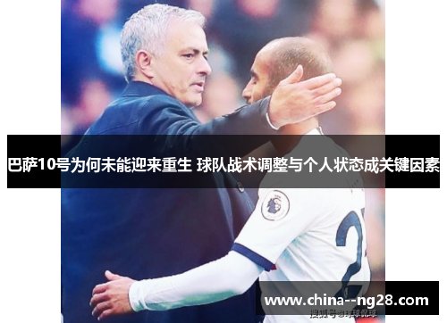 巴萨10号为何未能迎来重生 球队战术调整与个人状态成关键因素 巴萨10号为何未能迎来重生 球队战术调整与个人状态成关键因素