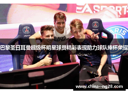 巴黎圣日耳曼超级杯明星球员精彩表现助力球队捧杯荣耀