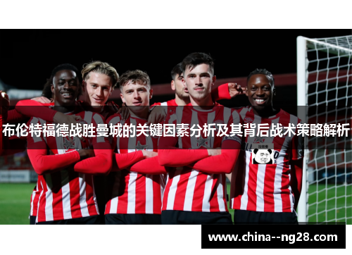 布伦特福德战胜曼城的关键因素分析及其背后战术策略解析