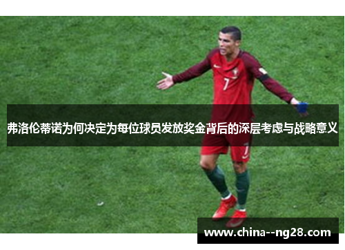 弗洛伦蒂诺为何决定为每位球员发放奖金背后的深层考虑与战略意义