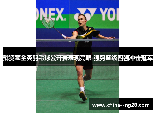 戴资颖全英羽毛球公开赛表现亮眼 强势晋级四强冲击冠军