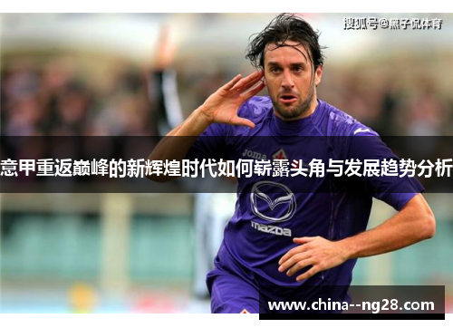 意甲重返巅峰的新辉煌时代如何崭露头角与发展趋势分析