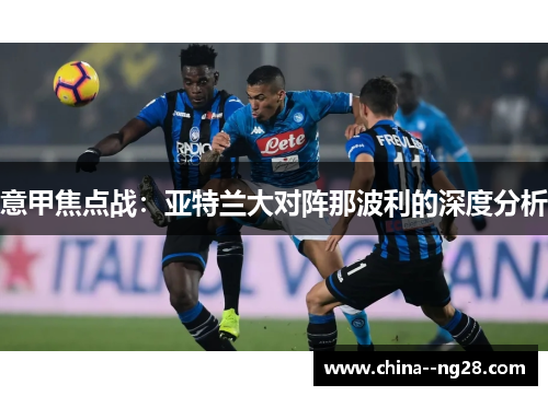 意甲焦点战：亚特兰大对阵那波利的深度分析