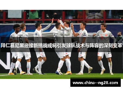 拜仁慕尼黑迎接新挑战或将引发球队战术与阵容的深刻变革