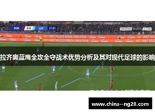 拉齐奥蓝鹰全攻全守战术优势分析及其对现代足球的影响 拉齐奥蓝鹰全攻全守战术优势分析及其对现代足球的影响
