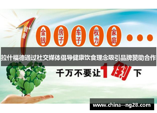 拉什福德通过社交媒体倡导健康饮食理念吸引品牌赞助合作