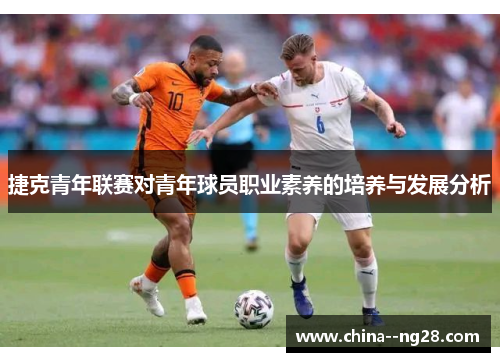 捷克青年联赛对青年球员职业素养的培养与发展分析 捷克青年联赛对青年球员职业素养的培养与发展分析